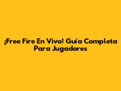 ¡Free Fire En Vivo! Guía Completa Para Jugadores