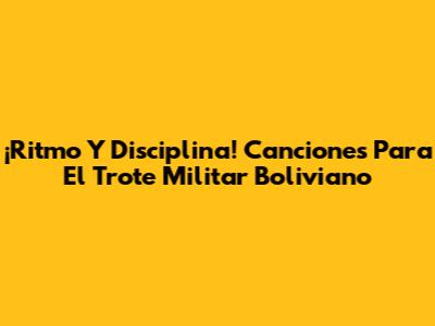 ¡Ritmo Y Disciplina! Canciones Para El Trote Militar Boliviano