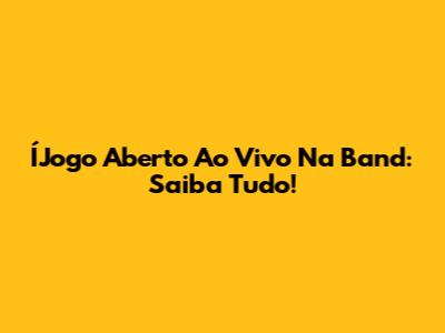 ÍJogo Aberto Ao Vivo Na Band: Saiba Tudo!