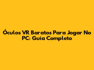 Óculos VR Baratos Para Jogar No PC: Guia Completo
