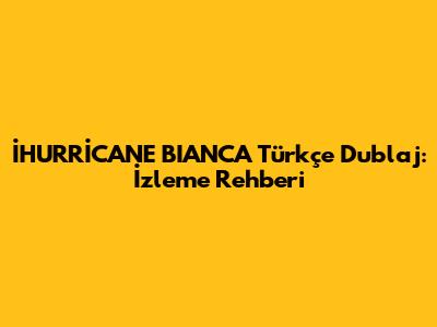 İHURRİCANE BIANCA Türkçe Dublaj: İzleme Rehberi