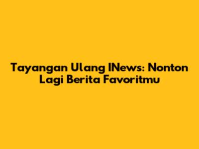  Tayangan Ulang INews: Nonton Lagi Berita Favoritmu 