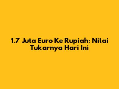 1.7 Juta Euro Ke Rupiah: Nilai Tukarnya Hari Ini
