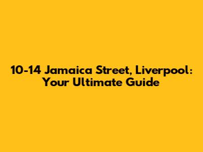 10-14 Jamaica Street, Liverpool: Your Ultimate Guide