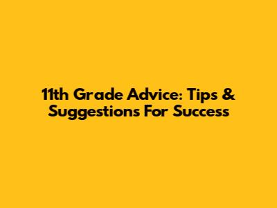 11th Grade Advice: Tips & Suggestions For Success
