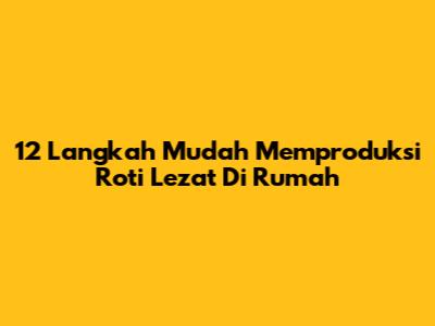 12 Langkah Mudah Memproduksi Roti Lezat Di Rumah