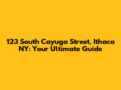 123 South Cayuga Street, Ithaca NY: Your Ultimate Guide
