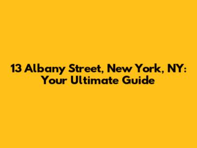 13 Albany Street, New York, NY: Your Ultimate Guide