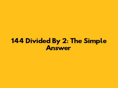 144 Divided By 2: The Simple Answer