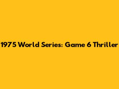 1975 World Series: Game 6 Thriller
