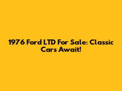 1976 Ford LTD For Sale: Classic Cars Await!