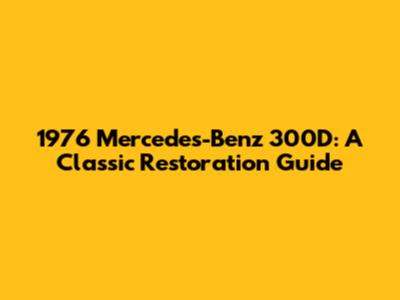 1976 Mercedes-Benz 300D: A Classic Restoration Guide