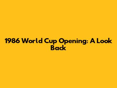 1986 World Cup Opening: A Look Back