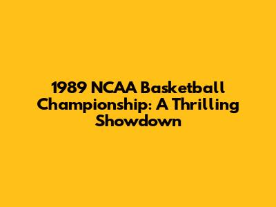 1989 NCAA Basketball Championship: A Thrilling Showdown
