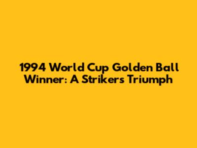 1994 World Cup Golden Ball Winner: A Striker's Triumph