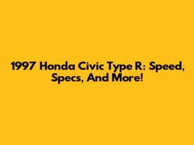 1997 Honda Civic Type R: Speed, Specs, And More!