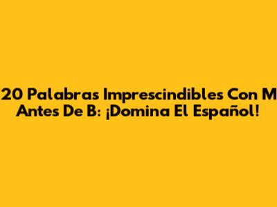 20 Palabras Imprescindibles Con 'M' Antes De 'B': ¡Domina El Español!