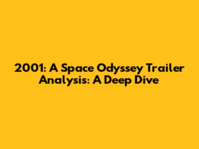 2001: A Space Odyssey Trailer Analysis: A Deep Dive