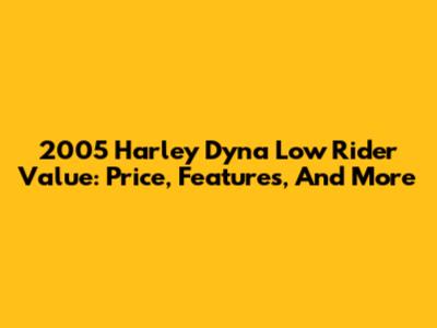 2005 Harley Dyna Low Rider Value: Price, Features, And More