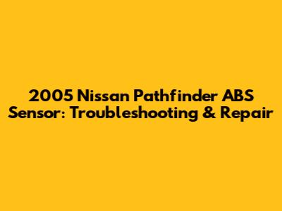 2005 Nissan Pathfinder ABS Sensor: Troubleshooting & Repair