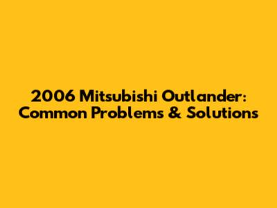 2006 Mitsubishi Outlander: Common Problems & Solutions