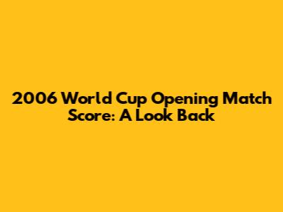 2006 World Cup Opening Match Score: A Look Back