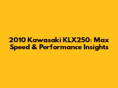 2010 Kawasaki KLX250: Max Speed & Performance Insights