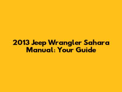2013 Jeep Wrangler Sahara Manual: Your Guide