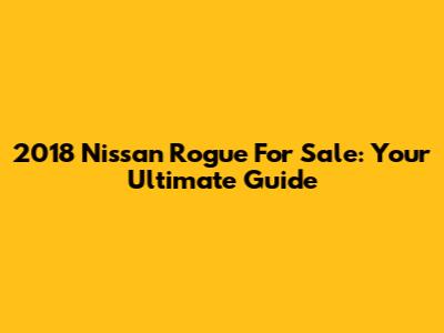 2018 Nissan Rogue For Sale: Your Ultimate Guide