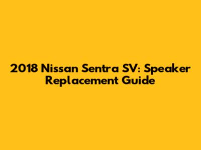 2018 Nissan Sentra SV: Speaker Replacement Guide