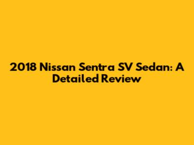 2018 Nissan Sentra SV Sedan: A Detailed Review
