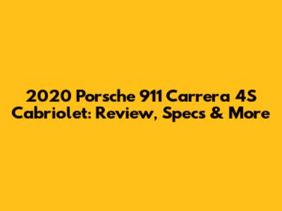 2020 Porsche 911 Carrera 4S Cabriolet: Review, Specs & More