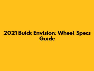 2021 Buick Envision: Wheel Specs Guide