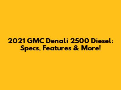 2021 GMC Denali 2500 Diesel: Specs, Features & More!
