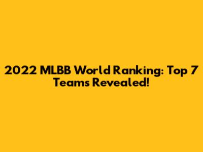2022 MLBB World Ranking: Top 7 Teams Revealed!