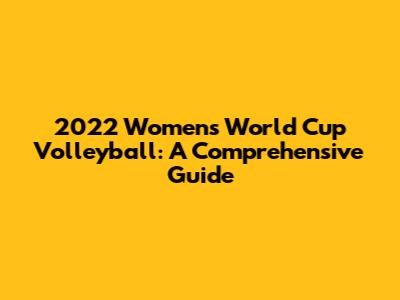2022 Women's World Cup Volleyball: A Comprehensive Guide