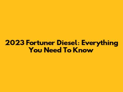 2023 Fortuner Diesel: Everything You Need To Know