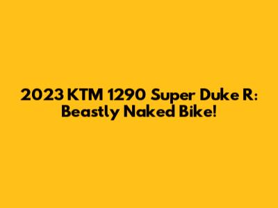 2023 KTM 1290 Super Duke R: Beastly Naked Bike!