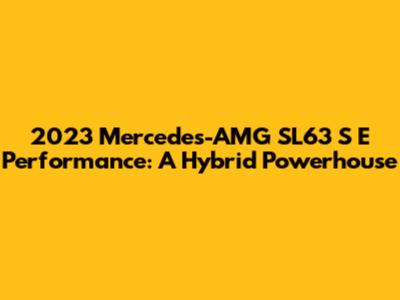 2023 Mercedes-AMG SL63 S E Performance: A Hybrid Powerhouse