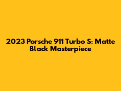 2023 Porsche 911 Turbo S: Matte Black Masterpiece