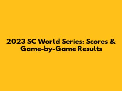 2023 SC World Series: Scores & Game-by-Game Results