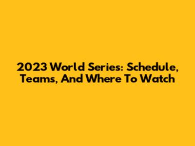 2023 World Series: Schedule, Teams, And Where To Watch