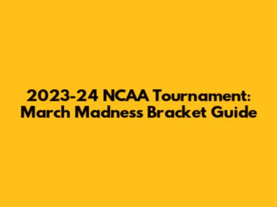 2023-24 NCAA Tournament: March Madness Bracket Guide