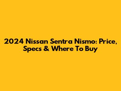 2024 Nissan Sentra Nismo: Price, Specs & Where To Buy