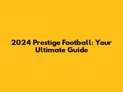 2024 Prestige Football: Your Ultimate Guide
