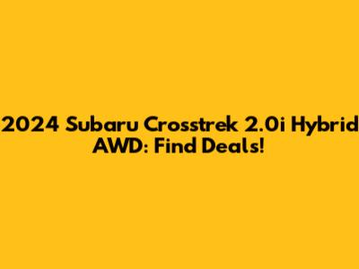 2024 Subaru Crosstrek 2.0i Hybrid AWD: Find Deals!
