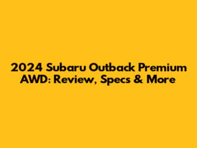 2024 Subaru Outback Premium AWD: Review, Specs & More