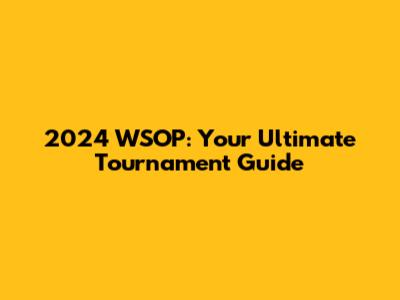2024 WSOP: Your Ultimate Tournament Guide