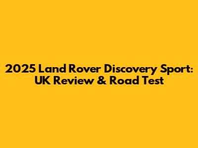 2025 Land Rover Discovery Sport: UK Review & Road Test