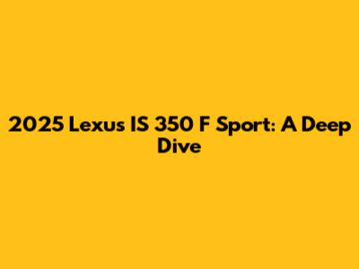 2025 Lexus IS 350 F Sport: A Deep Dive